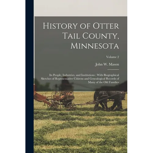 History of Otter Tail County, Minnesota: Its People, Industries, and Institutions: With Biographical Sketches of Representative Citizens and Genealogi
