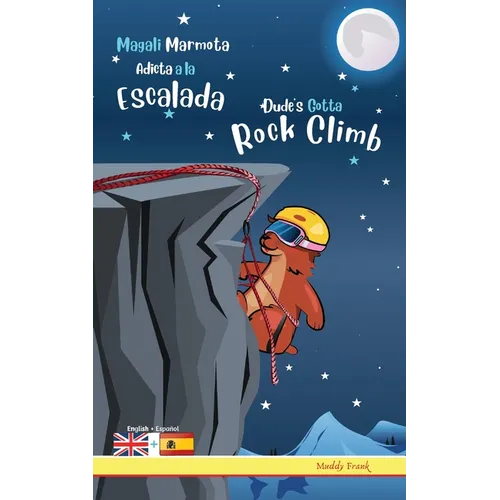 Dude's Gotta Rock Climb / Magali Marmota Adicta A La Escalada: Bilingual English Spanish adventure book. Kids 8 years +