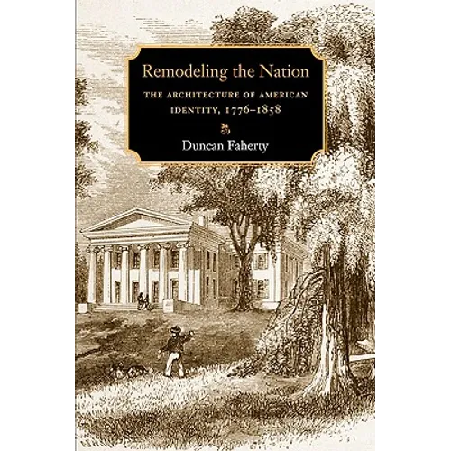 Remodeling the Nation: The Architecture of American Identity, 1776-1858