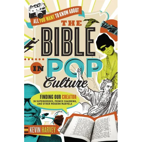 All You Want to Know about the Bible in Pop Culture: Finding Our Creator in Superheroes, Prince Charming, and Other Modern Marvels