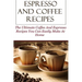 Espresso And Coffee Recipes: The Ultimate Coffee And Espresso Recipes You Can Easily Make At Home