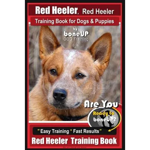 Red Heeler, Red Heeler Training Book for Dogs & Puppies By BoneUP DOG Training: Are You Ready to Bone Up? Easy Training * Fast Results Red Heeler Trai
