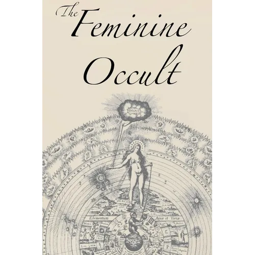 The Feminine Occult: A Collection of Women Writers on the Subjects of Spirituality, Mysticism, Magic, Witchcraft, the Kabbalah, Rosicrucian and Hermet