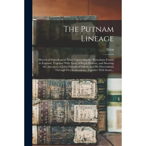 The Putnam Lineage; Historical-genealogical Notes Concerning the Puttenham Family in England, Together With Lines of Royal Descent, and Showing the An