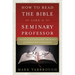 How to Read the Bible Like a Seminary Professor: A Practical and Entertaining Exploration of the World's Most Famous Book