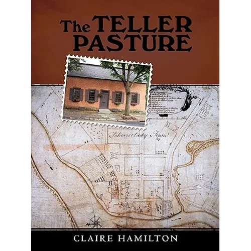 The Teller Pasture: An Investigation of a Place, People, and Events That Changed the Dutch Colonial Village of Schenectady