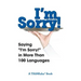 I'm Sorry!: Saying "I'm Sorry!" in More than 100 Languages