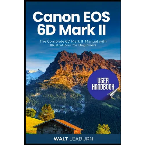 Canon EOS 6D Mark II User Handbook: The Complete 6D Mark II Manual with Illustrations for Beginners
