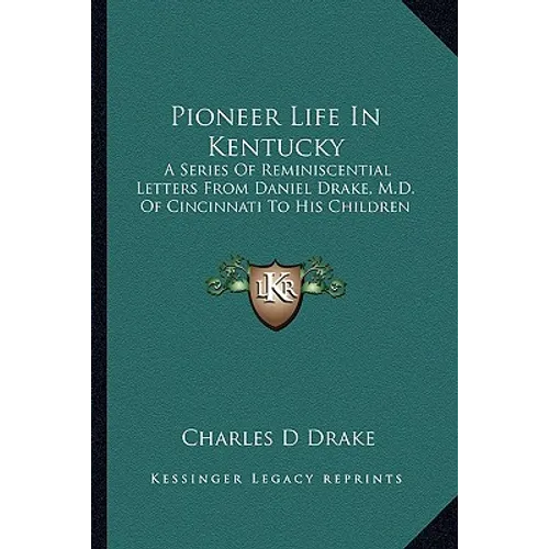 Pioneer Life In Kentucky: A Series Of Reminiscential Letters From Daniel Drake, M.D. Of Cincinnati To His Children
