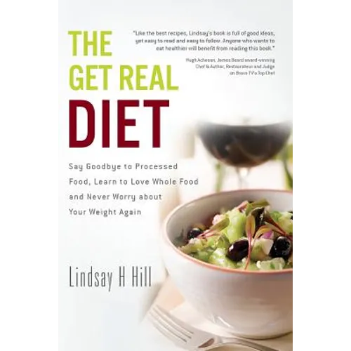 The Get Real Diet: Say Goodbye to Processed Food, Learn to Love Whole Food and Never Worry About Your Weight Again