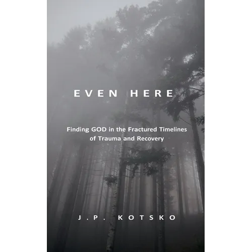 Even Here: Finding God in the Fractured Timelines of Trauma and Recovery - Paperback