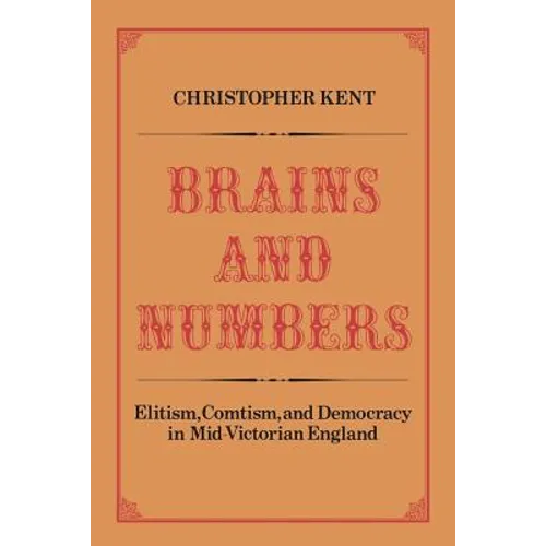 Brains and Numbers: Elitism, Comtism, and Democracy in Mid-Victorian England