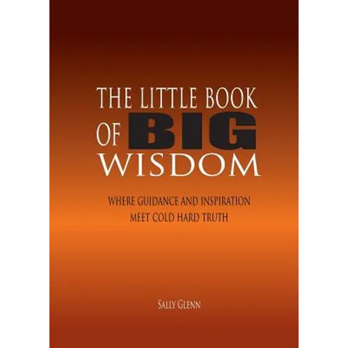 The Little Book of BIG Wisdom: Where Guidance and Inspiration Meets Cold Hard Truth