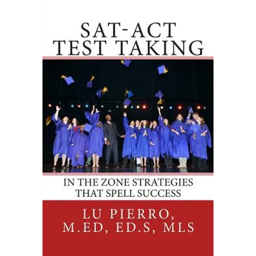 SAT-ACT Test Taking; In the Zone Strategies that Spell Success: In the Zone Strategies that Spell Success