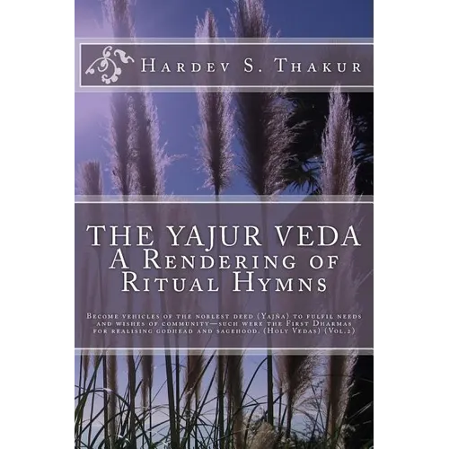 The Yajur Veda: A Rendering of Ritual Hymns: Become vehicles of the noblest deed (Yajña) to fulfil needs and wishes of community-such