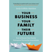 Your Business, Your Family, Their Future: How to Ensure Your Family Enterprise Thrives for Generations
