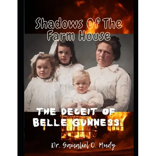 Shadow of The Farm House: The Deceit of Belle Gunness: The Mystery of Belle Gunness, Butcher of Men, Serial Killings of Belle Gunness, Unsolved
