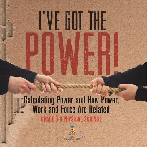 I've Got the Power! Calculating Power and How Power, Work and Force Are Related Grade 6-8 Physical Science