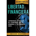 Libertad Financiera: Aprende a Tomar el Control de tu Dinero y de tu Tiempo Hoy Volumen Completo