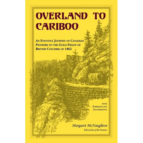 Overland to Cariboo: An Eventful Journey of Canadian Pioneers to the Gold-Fields of British Columbia in 1862