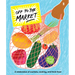 Off to the Market: A Celebration of Markets, Cooking, and Fresh Food