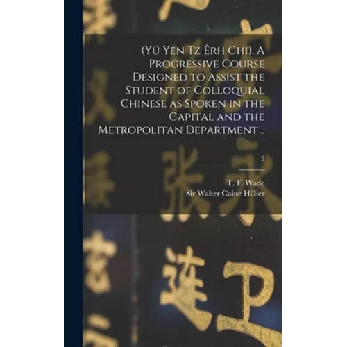 (Yü Yen Tz Êrh Chi). A Progressive Course Designed to Assist the Student of Colloquial Chinese as Spoken in the Capital and the Metropolitan Departmen