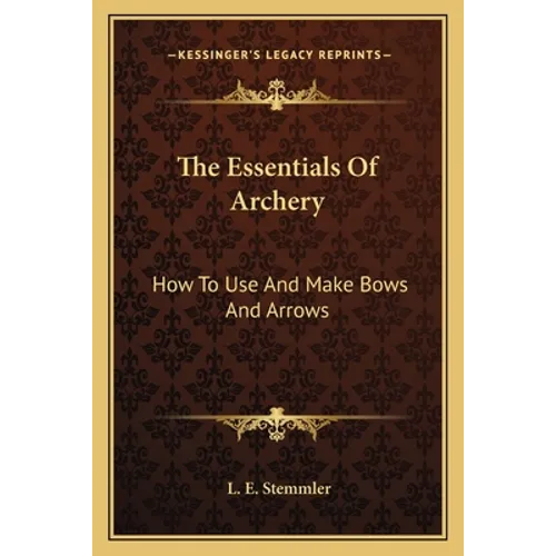 The Essentials Of Archery: How To Use And Make Bows And Arrows