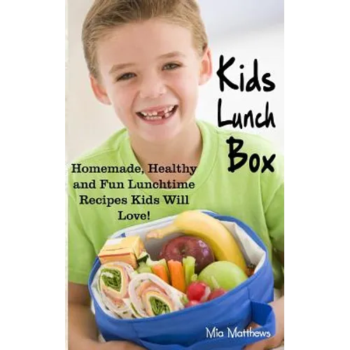 Kids Lunch Box: Homemade, Healthy and Fun Lunchtime Recipes Kids Will Love!