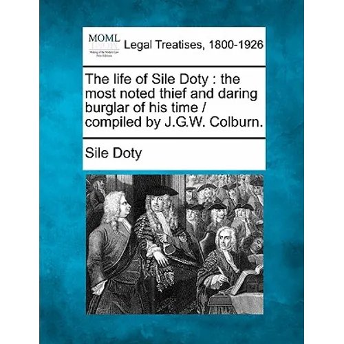 The Life of Sile Doty: The Most Noted Thief and Daring Burglar of His Time / Compiled by J.G.W. Colburn.