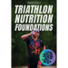 Triathlon Nutrition Foundations: A System to Nail your Triathlon Race Nutrition and Make It a Weapon on Race Day