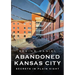 Abandoned Kansas City: Secrets in Plain Sight