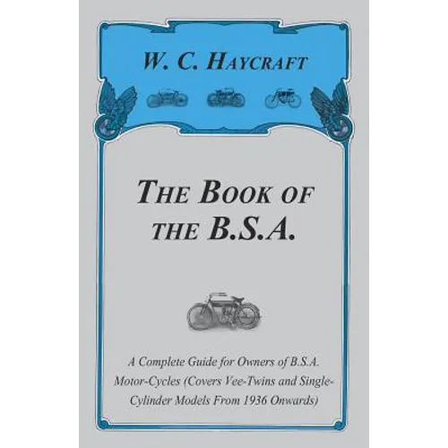 The Book of the B.S.A. - A Complete Guide for Owners of B.S.A. Motor-Cycles (Covers Vee-Twins and Single-Cylinder Models From 1936 Onwards)