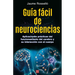 Guía Fácil de Neurociencias / Easy Guide to Neuroscience: Aplicaciones Prácticas del Funcionamiento del Cerebro Y Su Interacción Con El Cuerpo