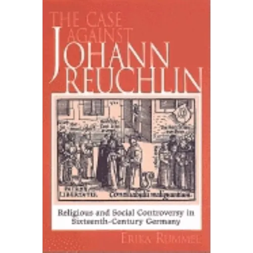The Case Against Johann Reuchlin: Social and Religious Controversy in Sixteenth-Century Germany