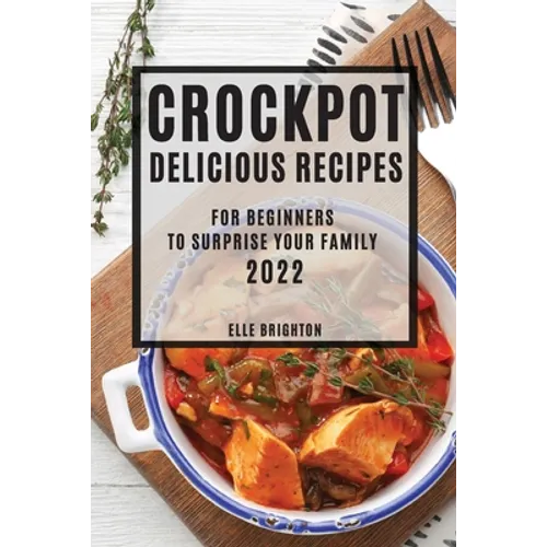 Crockpot Delicious Recipes 2022: For Beginners to Surprise Your Family