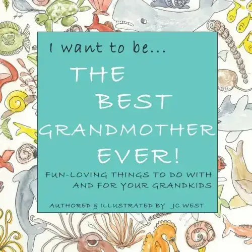 I want to be...THE BEST GRANDMOTHER EVER!: Fun-Loving Things to Do with & for Your Grandkids