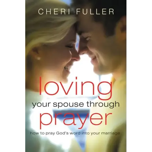 Loving Your Spouse Through Prayer: How to Pray God's Word Into Your Marriage