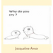 Why do you cry ?