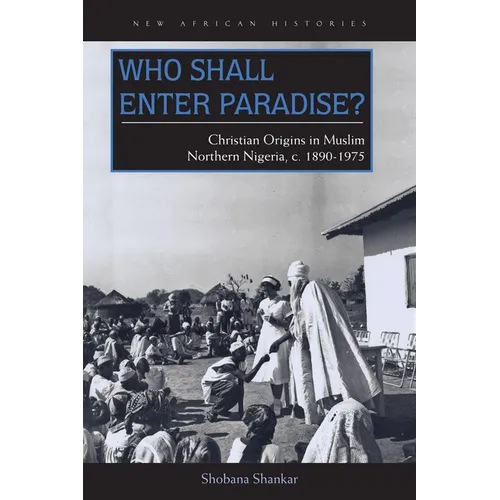 Who Shall Enter Paradise?: Christian Origins in Muslim Northern Nigeria, c. 1890-1975
