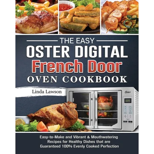 The Easy Oster Digital French Door Oven Cookbook: Easy-to-Make and Vibrant & Mouthwatering Recipes for Healthy Dishes that are Guaranteed 100% Evenly