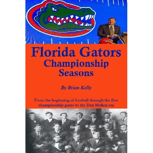 Florida Gators Championship Seasons: From the beginning of Football through the first championship game to the Dan Mullen era