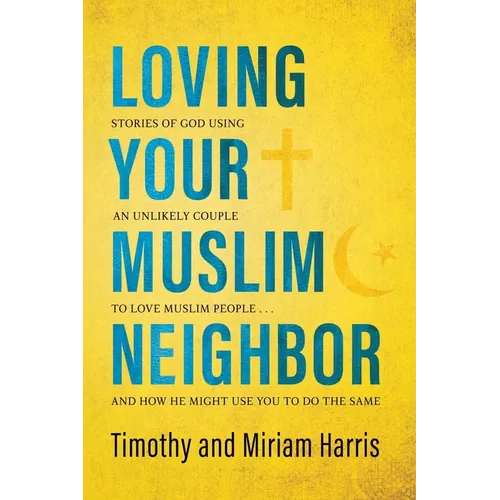 Loving Your Muslim Neighbor: Stories of God Using an Unlikely Couple to Love Muslim People . . . and How He Might Use You to Do the Same