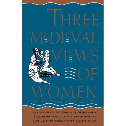 Three Medieval Views of Women: La Contenance Des Fames, Le Bien Des Fames, Le Blasme Des Fames