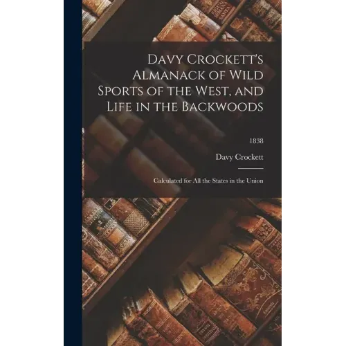 Davy Crockett's Almanack of Wild Sports of the West, and Life in the Backwoods: Calculated for All the States in the Union; 1838
