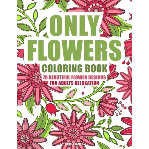 ONLY FLOWERS Coloring book: 70 beautiful flower designs for adults relaxation