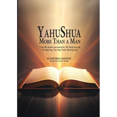 YAHUSHUA More Than a Man: "I am The Answer you search for, The Truth you seek, The Only Way, The Only Truth, The Only Life."