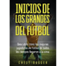 Inicios de los Grandes del Fútbol: Descubre cómo los mejores jugadores de fútbol de todos los tiempos llegaron a la cima (Entrenamientos de Fútbol) (S