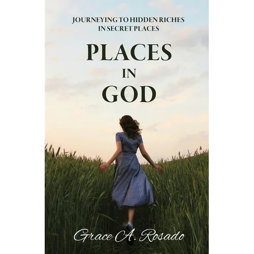 Places in God: Journeying to Hidden Riches in Secret Places: Journeying to Hidden Riches: Journeying