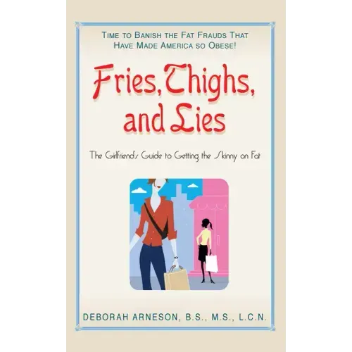 Fries, Thighs, and Lies: The Girlfriend's Guide to Getting the Skinny on Fat