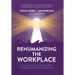 Rehumanizing the Workplace: Future-Proofing Your Organization While Restoring Hope, Well-Being, and Performance